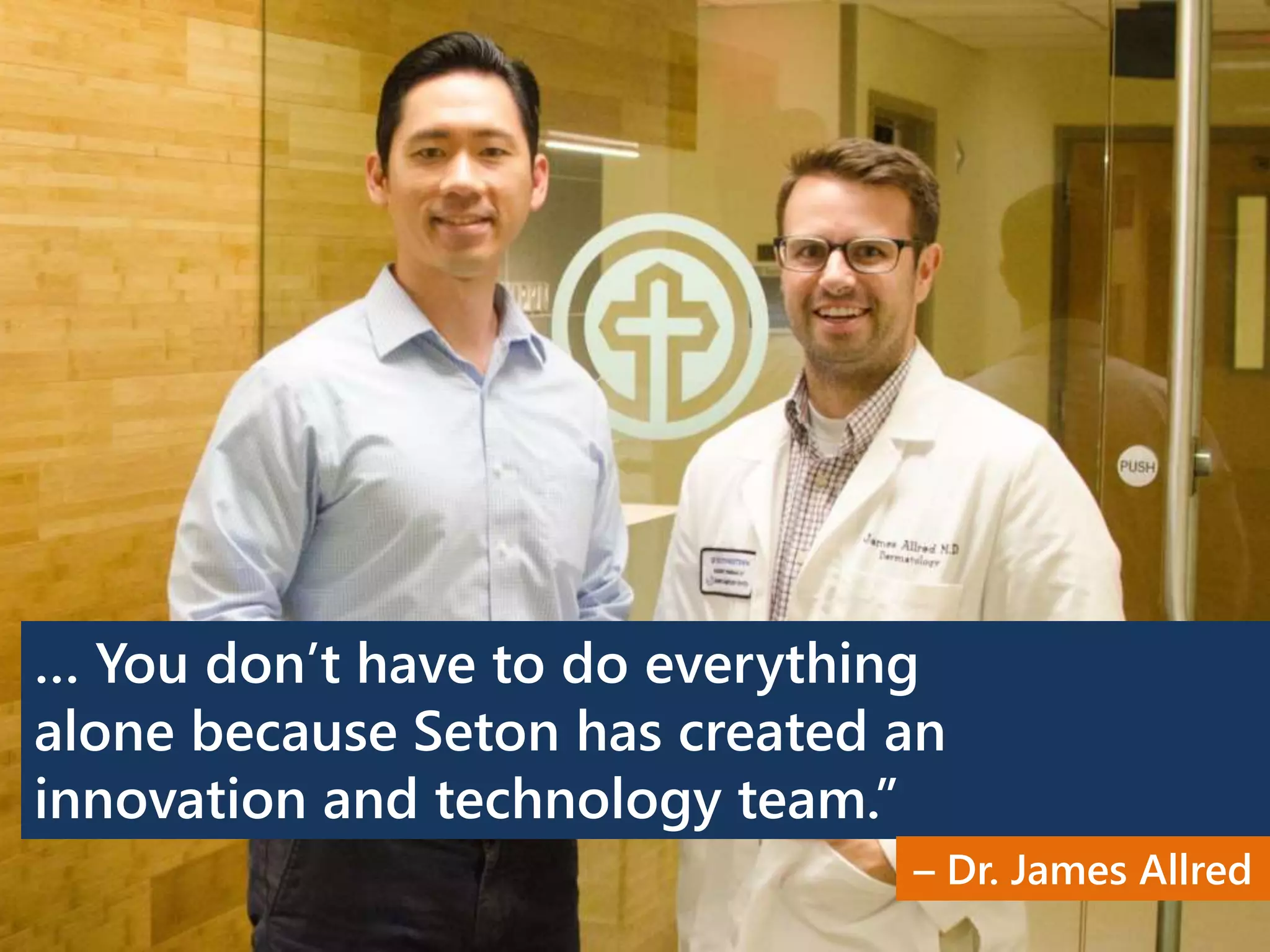 … You don’t have to do everything
alone because Seton has created an
innovation and technology team.”
– Dr. James Allred
 