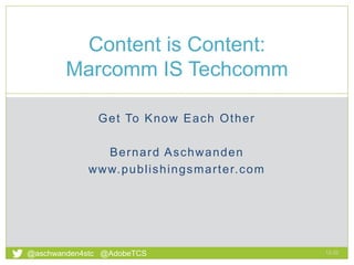 Get To Know Each Other
Bernard Aschwanden
www.publishingsmarter.com
Content is Content:
Marcomm IS Techcomm
12:32
1
@aschwanden4stc @AdobeTCS
 