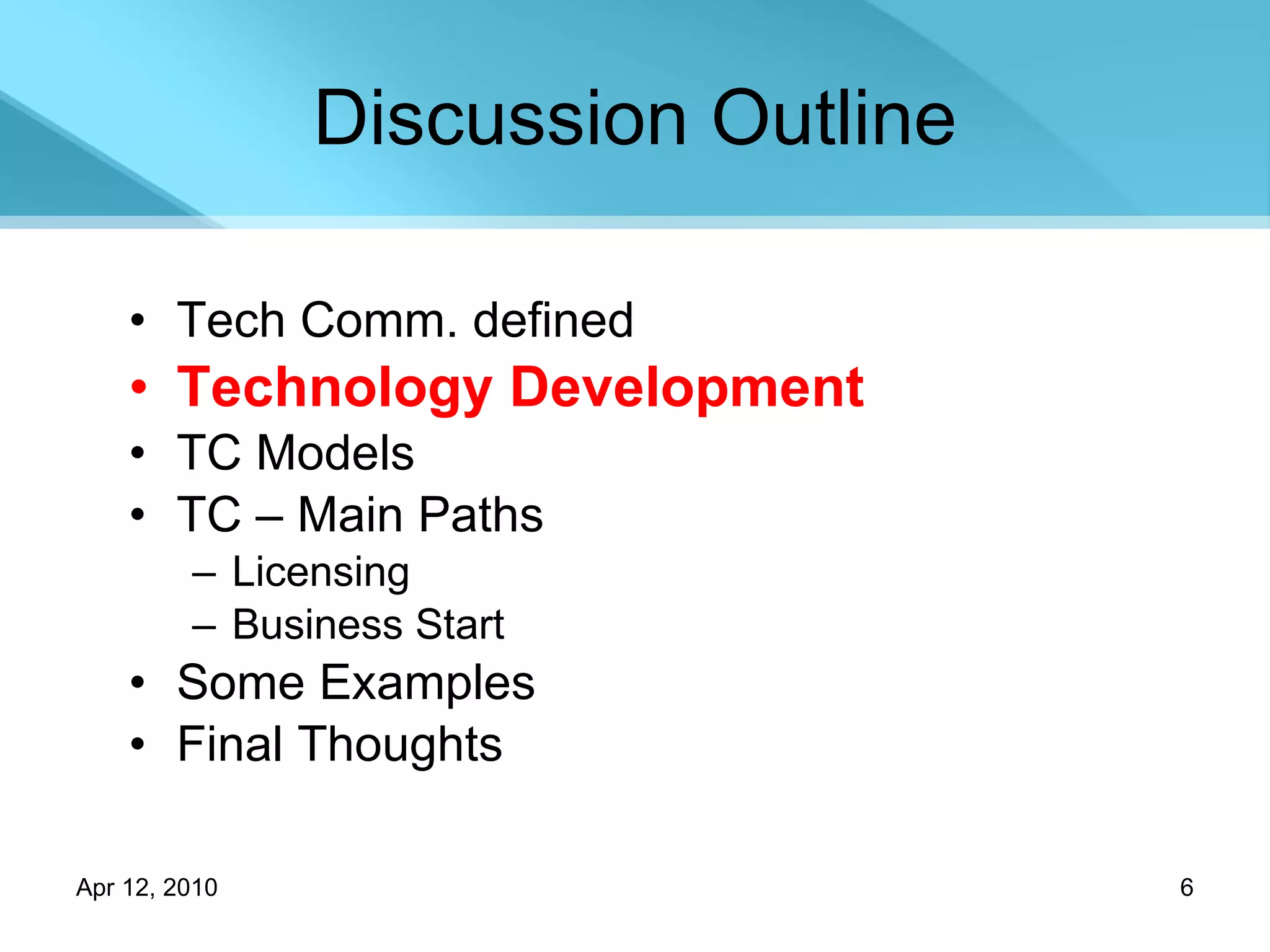 Discussion Outline Tech Comm. defined Technology Development TC Models TC – Main Paths Licensing Business Start Some Examples Final Thoughts 