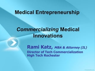 Medical Entrepreneurship Rami Katz,  MBA & Attorney (IL) Director of Tech Commercialization High Tech Rochester Commercializing  Medical Innovations 