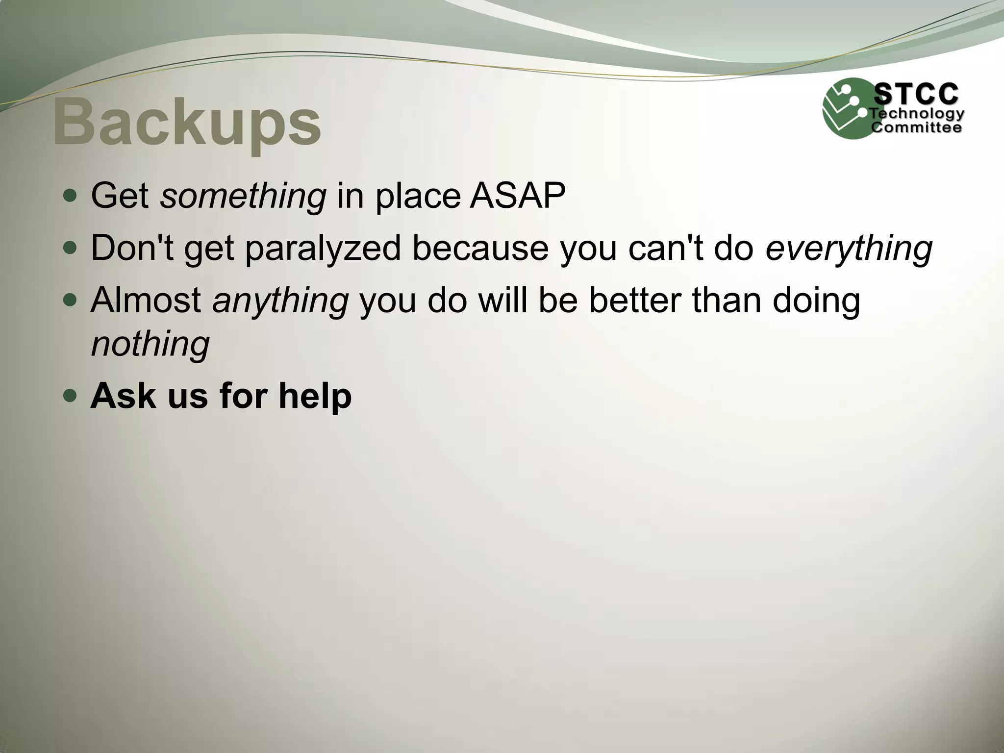 Backups
 Get something in place ASAP
 Don't get paralyzed because you can't do everything
 Almost anything you do will be better than doing

nothing
 Ask us for help

 