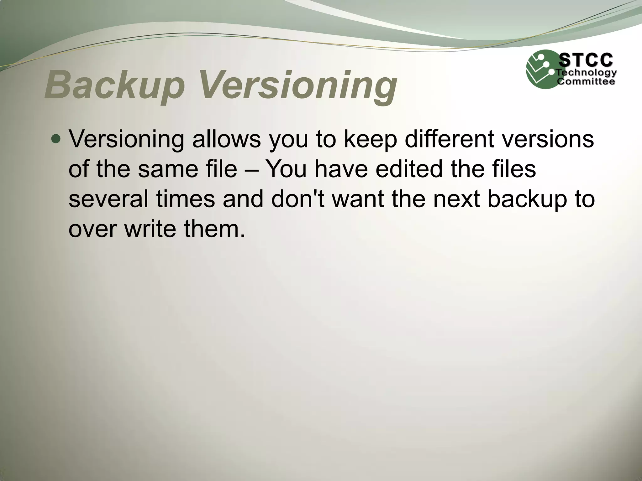 Backup Versioning
 Versioning allows you to keep different versions
of the same file – You have edited the files
several times and don't want the next backup to
over write them.

 