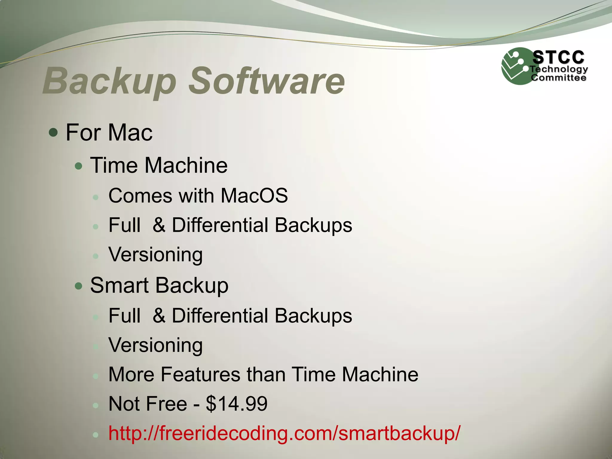 Backup Software
 For Mac
 Time Machine




Comes with MacOS
Full & Differential Backups
Versioning

 Smart Backup






Full & Differential Backups
Versioning
More Features than Time Machine
Not Free - $14.99
http://freeridecoding.com/smartbackup/

 