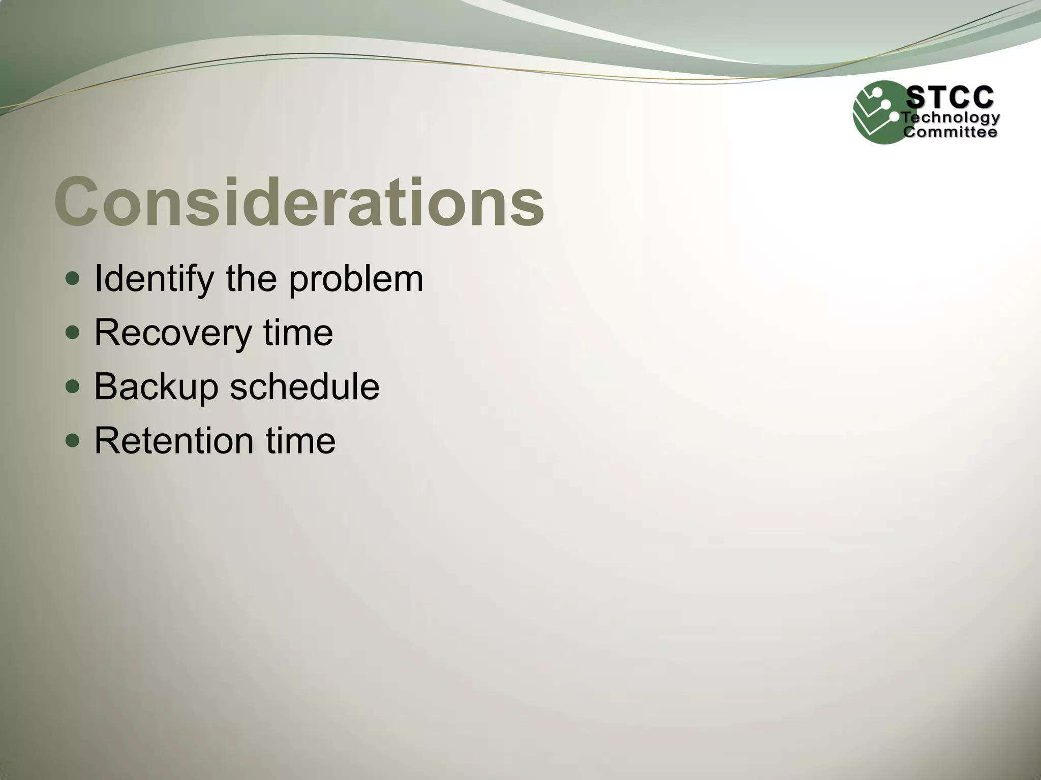Considerations
 Identify the problem
 Recovery time
 Backup schedule

 Retention time

 