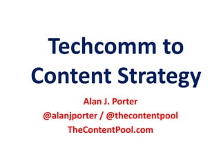 Techcomm to
Content Strategy
Alan J. Porter
@alanjporter / @thecontentpool
TheContentPool.com
 