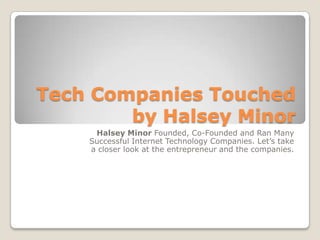 Tech Companies Touched
by Halsey Minor
Halsey Minor Founded, Co-Founded and Ran Many
Successful Internet Technology Companies. Let’s take
a closer look at the entrepreneur and the companies.
 