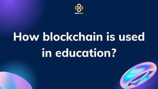 How blockchain is used
in education?
 