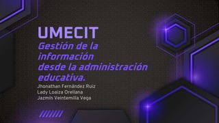 Gestión de la
información
desde la administración
educativa.
Jhonathan Fernández Ruiz
Lady Loaiza Orellana
Jazmín Veintemilla Vega
UMECIT
 