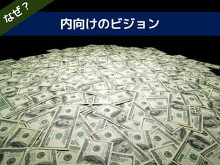 内向けのビジョンな
ぜ
？
 