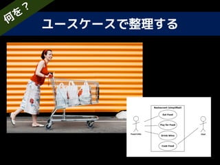 ユースケースで整理する何
を
？
 