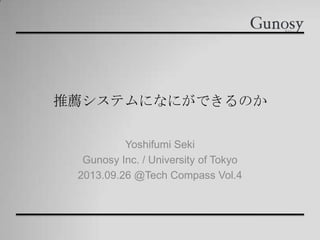 推薦システムになにができるのか
Yoshifumi Seki
Gunosy Inc. / University of Tokyo
2013.09.26 @Tech Compass Vol.4
 