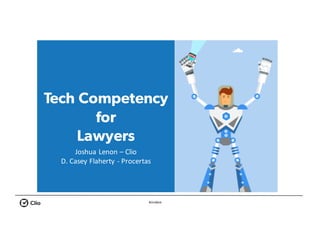 #ClioWeb
Tech Competency
for
Lawyers
Joshua	Lenon	– Clio
D.	Casey	Flaherty	- Procertas
 