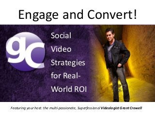 Engage and Convert!
                         Social
                         Video
                         Strategies
                         for Real-
                         World ROI

Featuring your host: the multi-passionate, Superfessional Videologist Grant Crowell
 