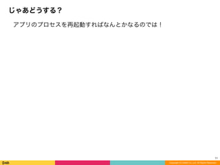 アプリのプロセスを再起動すればなんとかなるのでは！
じゃあどうする？
Copyright (C) DeNA Co.,Ltd. All Rights Reserved.
11
 
