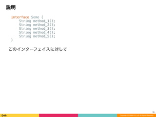 interface Some {
String method_1();
String method_2();
String method_3();
String method_4();
String method_5();
}
このインターフェイスに対して
説明
Copyright (C) DeNA Co.,Ltd. All Rights Reserved.
18
 