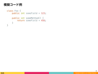 class Foo {
public int someField = 123;
public int someMethod() {
return someField + 456;
}
}
模擬コード例
Copyright (C) DeNA Co.,Ltd. All Rights Reserved.
22
 