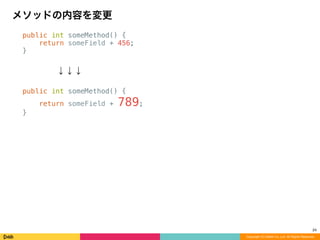 public int someMethod() {
return someField + 456;
}
↓↓↓

public int someMethod() {
return someField + 789;
}
メソッドの内容を変更
Copyright (C) DeNA Co.,Ltd. All Rights Reserved.
24
 