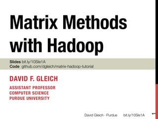 Matrix Methods
with Hadoop
Slides bit.ly/10SIe1A
Code github.com/dgleich/matrix-hadoop-tutorial


DAVID F. GLEICH
ASSISTANT PROFESSOR "
COMPUTER SCIENCE "
PURDUE UNIVERSITY





                                                                                    1
                                         David Gleich · Purdue
   bit.ly/10SIe1A
 