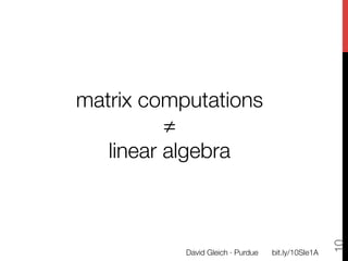 matrix computations "
          ≠"
   linear algebra




                                                      10
           David Gleich · Purdue
   bit.ly/10SIe1A
 