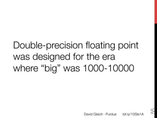 Double-precision ﬂoating point
was designed for the era
where “big” was 1000-10000




                                                           55
                David Gleich · Purdue
   bit.ly/10SIe1A
 