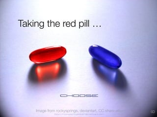 Taking the red pill …




    Image from rockysprings, deviantart, CC share-alike




                                                           8
 