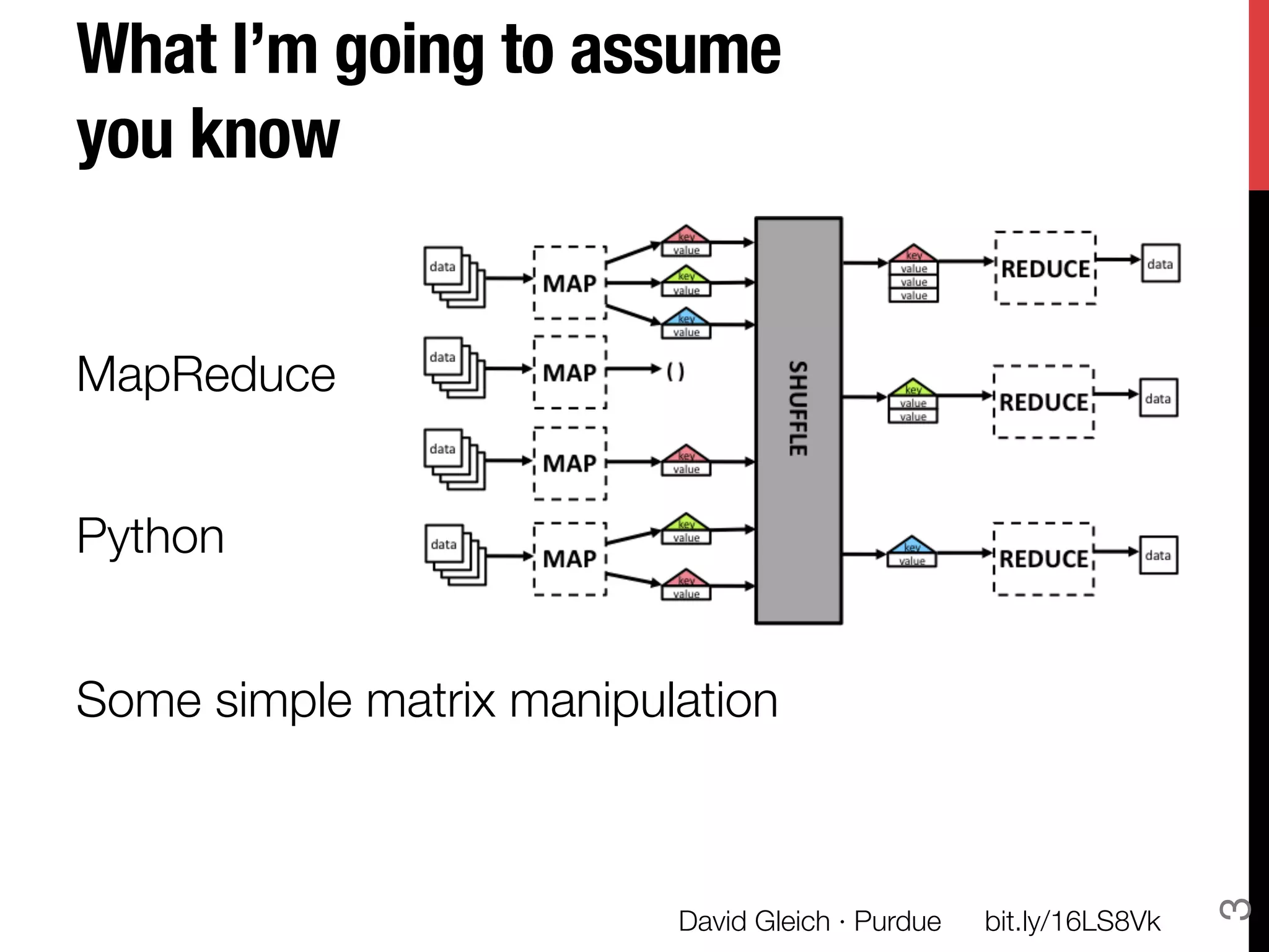 What I’m going to assume
you know 


MapReduce

Python

Some simple matrix manipulation




                                                                     3
                          David Gleich · Purdue
   bit.ly/16LS8Vk
 
