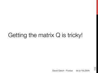 Getting the matrix Q is tricky!




                                                             28
                  David Gleich · Purdue
   bit.ly/16LS8Vk
 