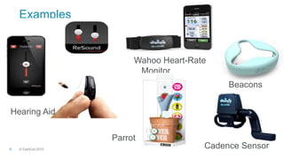 © TechCon20156
Examples
Wahoo Heart-Rate
Monitor
Beacons
Cadence Sensor
Parrot
Hearing Aid
 