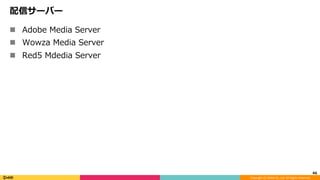 Copyright	(C)	DeNA	Co.,Ltd.	All	Rights	Reserved.	
配信サーバー
n  Adobe Media Server
n  Wowza Media Server
n  Red5 Mdedia Server
46	
 