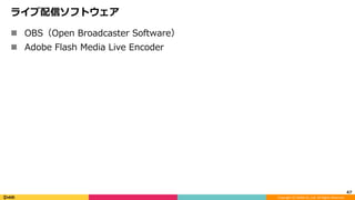 Copyright	(C)	DeNA	Co.,Ltd.	All	Rights	Reserved.	
ライブ配信ソフトウェア
n  OBS（Open Broadcaster Software）
n  Adobe Flash Media Live Encoder
47	
 