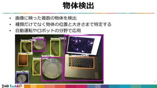 物体検出
• 画像に映った複数の物体を検出
• 種類だけでなく物体の位置と大きさまで特定する
• 自動運転やロボットの分野で応用
7
 