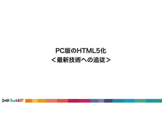PC版のHTML5化
＜最新技術への追従＞
 