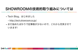 SHOWROOMの技術的取り組みについては
- Tech Blog、はじめました
• http://tech.showroom.co.jp/
- まだ始めたばかりで記事数が少ないので、これから充実させて
いきます!
53
 