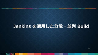 Jenkins を活用した分散・並列 Build
11
 
