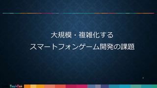 大規模・複雑化する
スマートフォンゲーム開発の課題
3
 