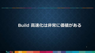 Build 高速化は非常に価値がある
5
 