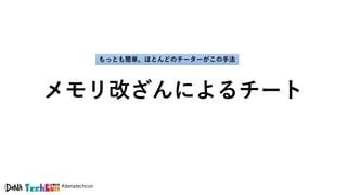 #denatechcon
メモリ改ざんによるチート
もっとも簡単。ほとんどのチーターがこの手法
 