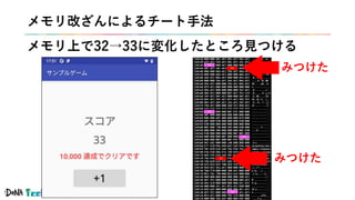 #denatechcon
32
33
32
32
33
32
メモリ改ざんによるチート手法
メモリ上で32→33に変化したところ見つける
みつけた
みつけた
 