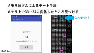 #denatechcon
32
34
32
32
33
32
メモリ改ざんによるチート手法
メモリ上で33→34に変化したところ見つける
みつけた！
 