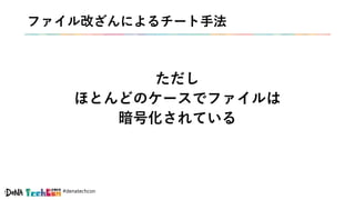 #denatechcon
ファイル改ざんによるチート手法
ただし
ほとんどのケースでファイルは
暗号化されている
 