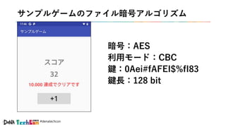 #denatechcon
サンプルゲームのファイル暗号アルゴリズム
暗号：AES
利用モード：CBC
鍵：0Aei#fAFEI$%fI83
鍵長：128 bit
 
