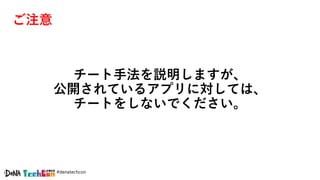 #denatechcon
チート手法を説明しますが、
公開されているアプリに対しては、
チートをしないでください。
ご注意
 
