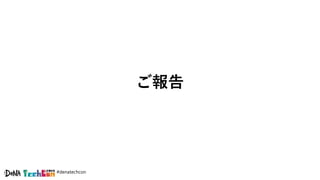 #denatechcon
ご報告
 