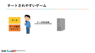 #denatechcon
チートされやすいゲーム
データ
データ操作
ロジック
データ保存依頼
 