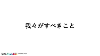 #denatechcon
我々がすべきこと
 