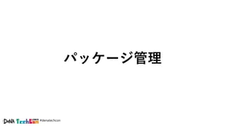 #denatechcon
パッケージ管理
 