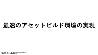 #denatechcon
最速のアセットビルド環境の実現
 