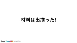#denatechcon
材料は出揃った!
 