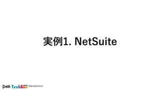 #denatechcon
実例1. NetSuite
 