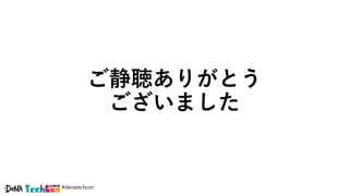 #denatechcon
ご静聴ありがとう
ございました
 